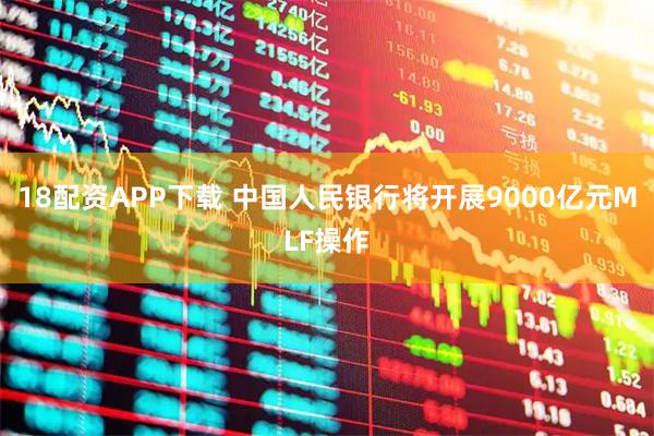 18配资APP下载 中国人民银行将开展9000亿元MLF操作