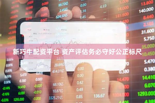 新巧牛配资平台 资产评估务必守好公正标尺