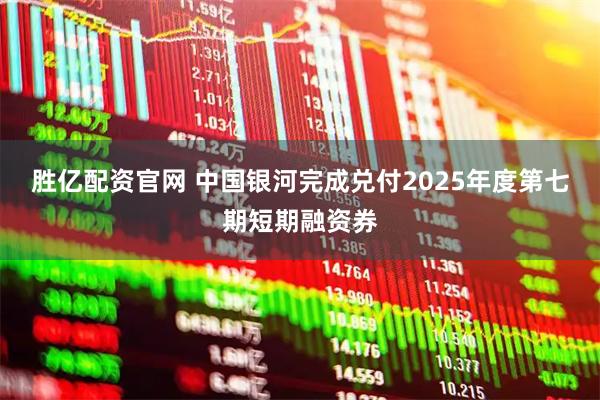 胜亿配资官网 中国银河完成兑付2025年度第七期短期融资券