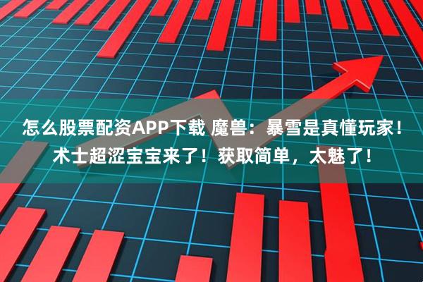 怎么股票配资APP下载 魔兽：暴雪是真懂玩家！术士超涩宝宝来了！获取简单，太魅了！