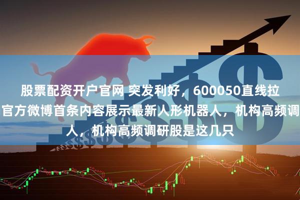 股票配资开户官网 突发利好，600050直线拉升！特斯拉AI官方微博首条内容展示最新人形机器人，机构高频调研股是这几只