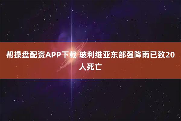 帮操盘配资APP下载 玻利维亚东部强降雨已致20人死亡