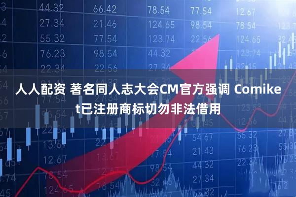 人人配资 著名同人志大会CM官方强调 Comiket已注册商标切勿非法借用