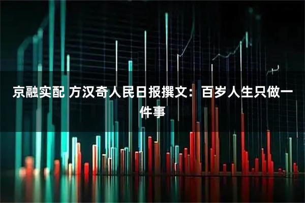 京融实配 方汉奇人民日报撰文：百岁人生只做一件事