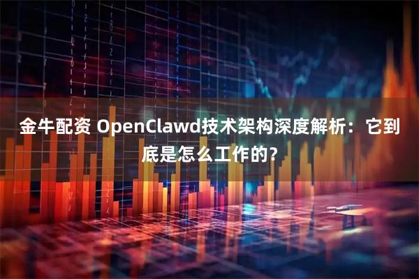 金牛配资 OpenClawd技术架构深度解析：它到底是怎么工作的？