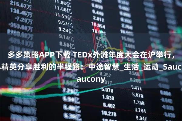 多多策略APP下载 TEDx外滩年度大会在沪举行，各界精英分享胜利的半程路：中途智慧_生活_运动_Saucony