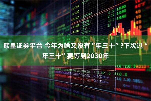 欧皇证券平台 今年为啥又没有“年三十”?下次过“年三十”要等到2030年