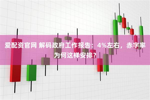 爱配资官网 解码政府工作报告：4%左右，赤字率为何这样安排？